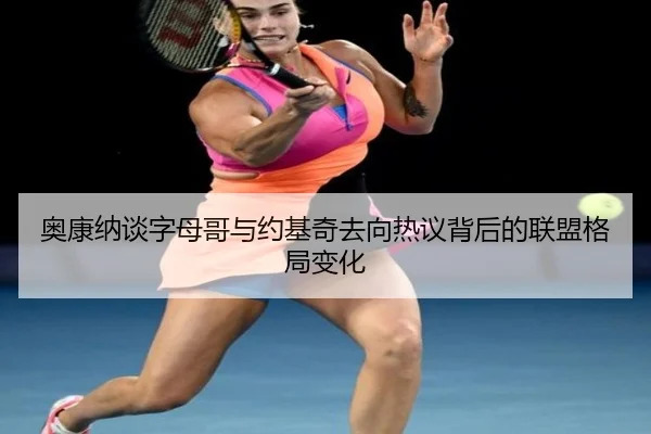 奥康纳谈字母哥与约基奇去向热议背后的联盟格局变化